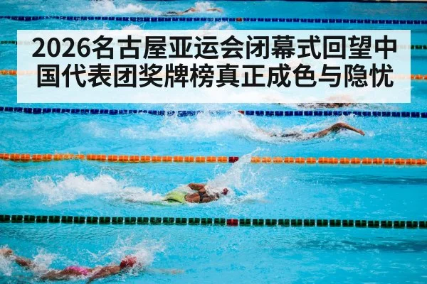 2026名古屋亚运会闭幕式回望中国代表团奖牌榜真正成色与隐忧