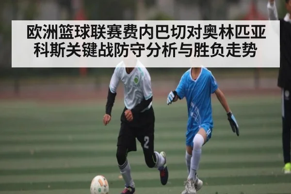 欧洲篮球联赛费内巴切对奥林匹亚科斯关键战防守分析与胜负走势