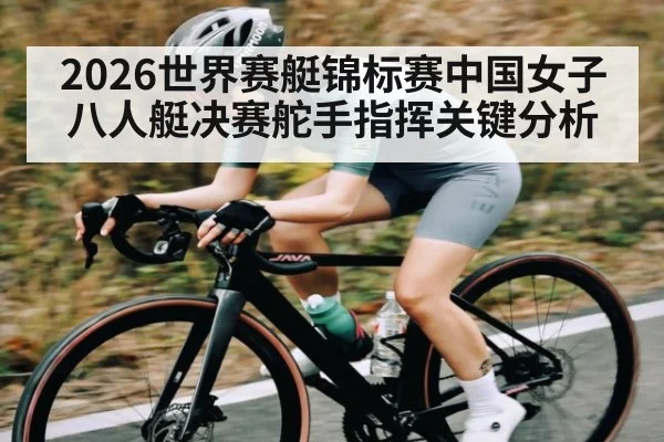 2026世界赛艇锦标赛中国女子八人艇决赛舵手指挥关键分析