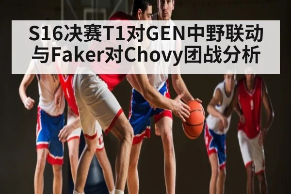 S16决赛T1对GEN中野联动与Faker对Chovy团战分析